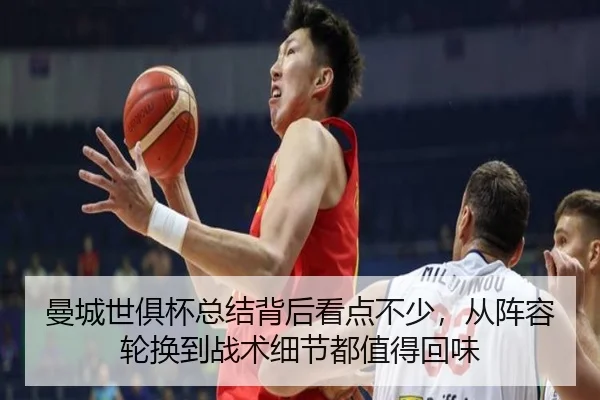 曼城世俱杯总结背后看点不少，从阵容轮换到战术细节都值得回味
